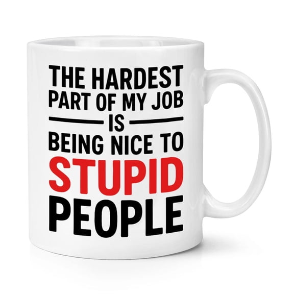 The Hardest Part Of My Job Is Being Nice To Stupid People 11oz Mug Cup Funny Joke Sarcastic Birthday Dad Office Teacher School