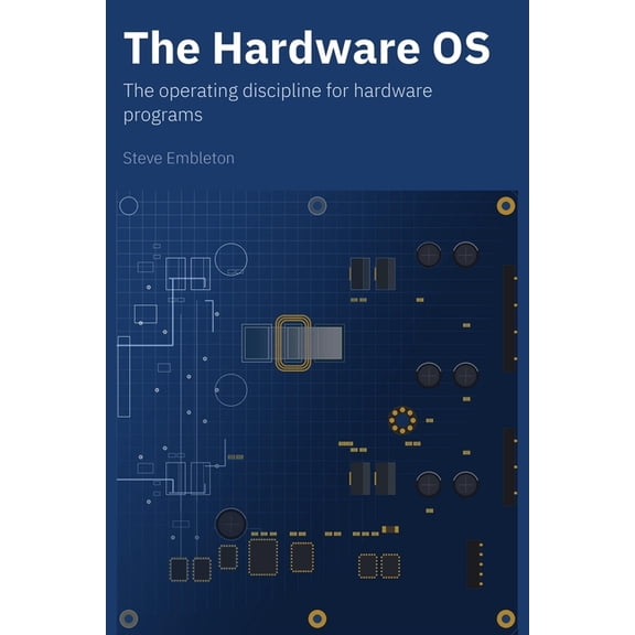 The Hardware OS: The operating discipline for hardware programs - how requirements, decisions, and risk stay grounded in, (Paperback)
