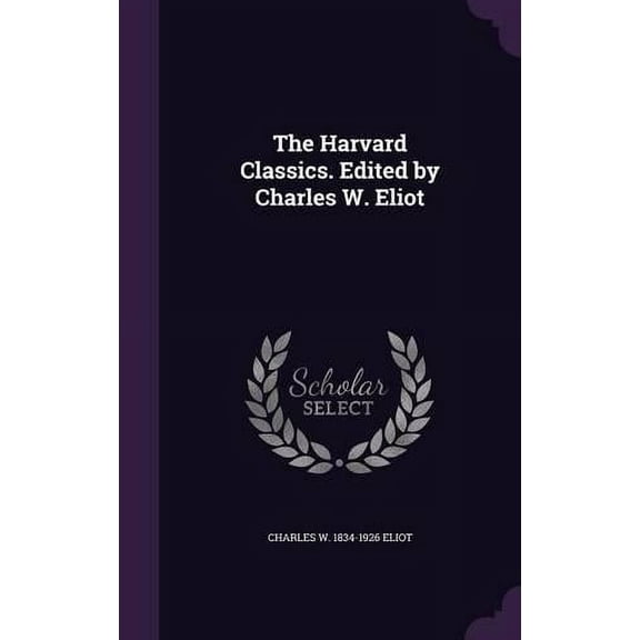 Charles W 1834-1926 Eliot The Harvard Classics. Edited by Charles W. Eliot (Hardcover)