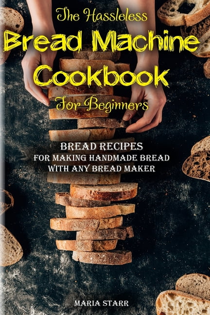 MARIA STARR The Hassleless Bread Machine Cookbook for Beginners : Bread Recipes for Making Handmade Bread with Any Bread Maker (Paperback)