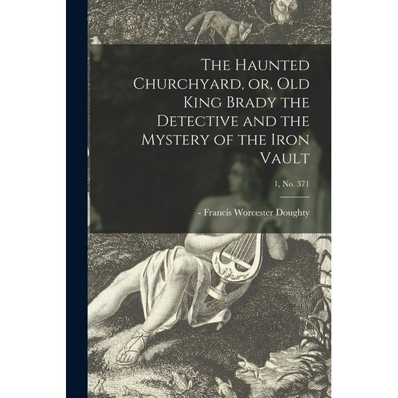 The Haunted Churchyard, or, Old King Brady the Detective and the Mystery of the Iron Vault; 1, no. 371, (Paperback)