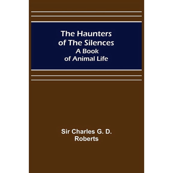 The Haunters of the Silences: A Book of Animal Life, (Paperback)