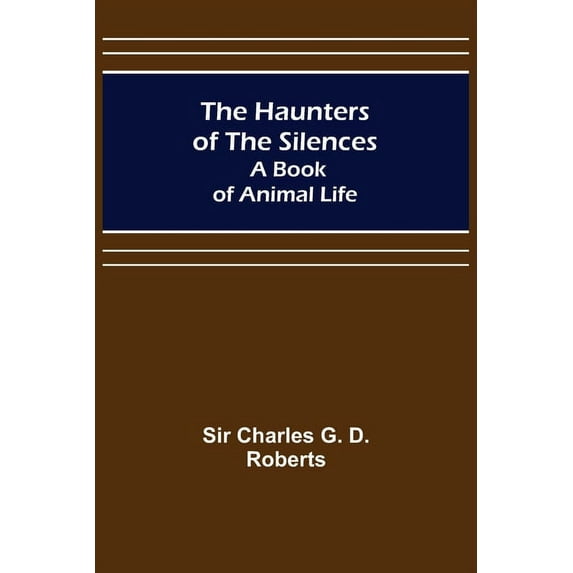The Haunters of the Silences: A Book of Animal Life, (Paperback)