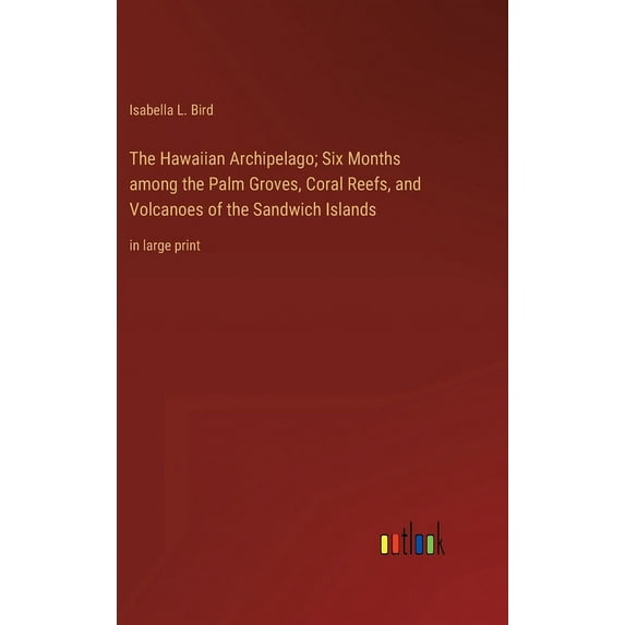 The Hawaiian Archipelago; Six Months among the Palm Groves, Coral Reefs, and Volcanoes of the Sandwich Islands: in large print