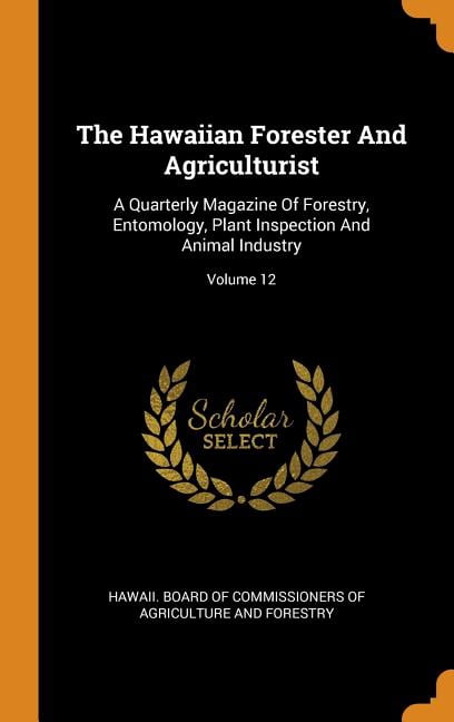 The Hawaiian Forester and Agriculturist: A Quarterly Magazine of Forestry, Entomology, Plant Inspection and Animal Industry; Volume 12 Hardcover
