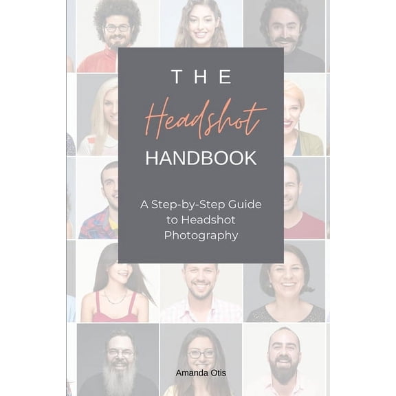 The Headshot Handbook: A Step-by-Step Guide to Headshot Photography, (Paperback)