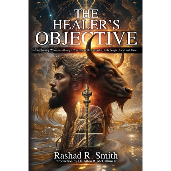 The Healer's Objective: Reclaiming Wholeness Through Covenant of the God who Heals People, Land, and Time, (Paperback)