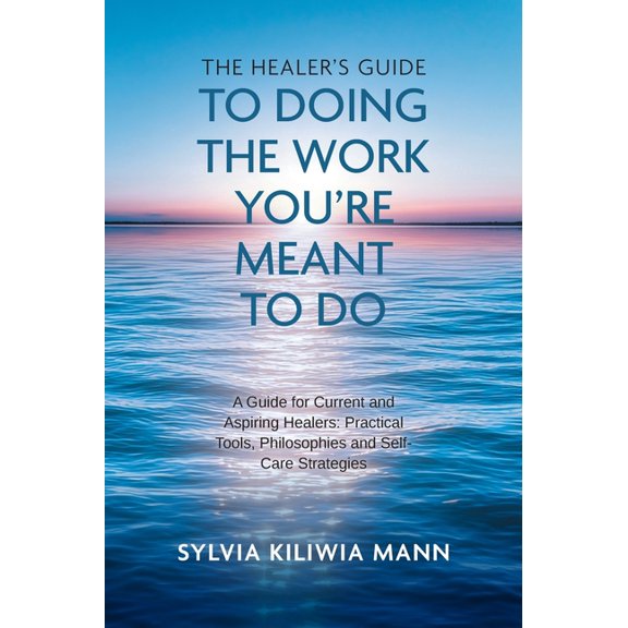 The Healer's Guide To Doing The Work You're Meant To Do: A Guide for Current and Aspiring Healers: Practical Tools, Phil, (Hardcover)