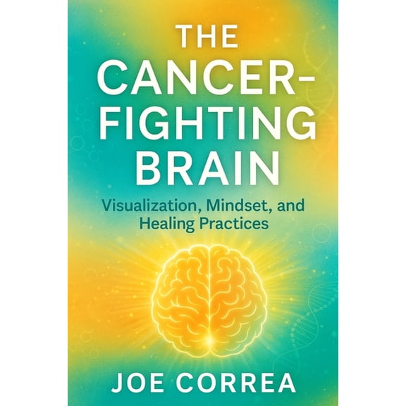 The Healing Brain The Cancer-Fighting Brain: Visualization, Mindset, and Healing Practices, Book 5, (Paperback)