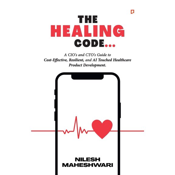 The Healing Code: A CIO's and CTO's Guide to Cost-Effective, Resilient, and AI Touched Healthcare Product Development., (Paperback)