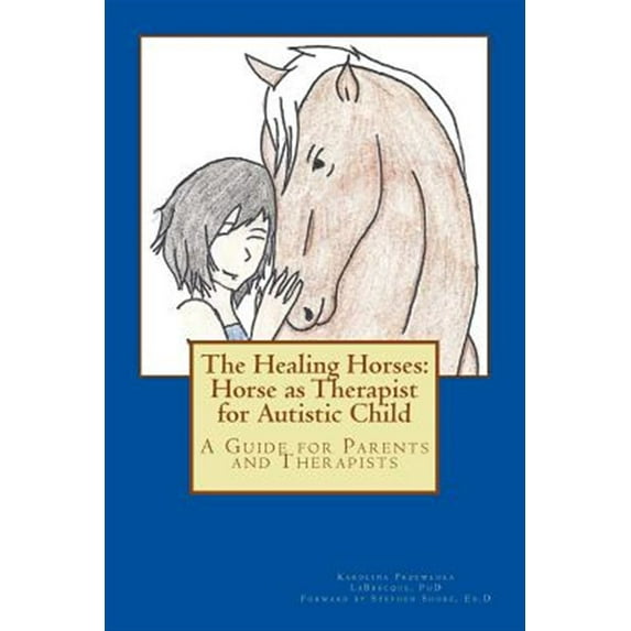 The Healing Horses: Horse as Therapist for Autistic Child: A Guide for Parents and Therapists