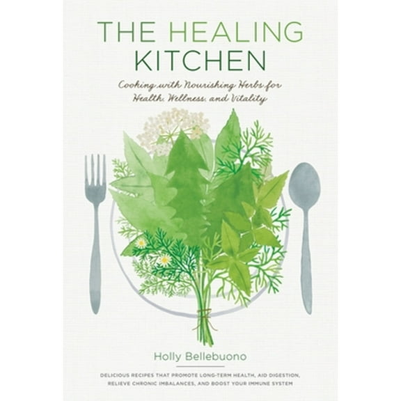 The Healing Kitchen : Cooking with Nourishing Herbs for Health, Wellness, and Vitality (Hardcover)