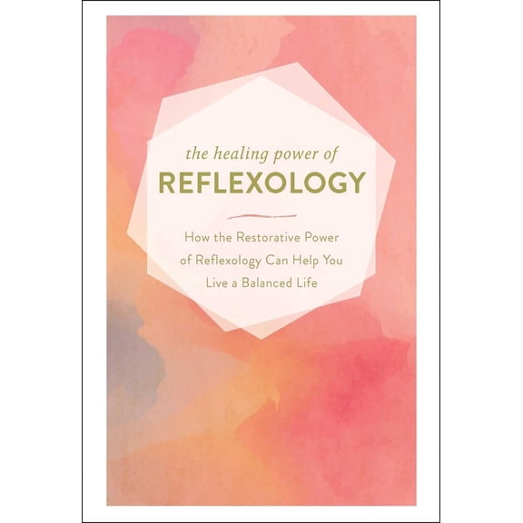 The Healing Power of Reflexology: How the Restorative Power of Reflexology Can Help You Live a Balanced Life, (Hardcover)