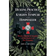 The Healing Practices of the Knights Templar and Hospitaller Plants, Charms, and Amulets of the Healers of the Crusades, Paperback