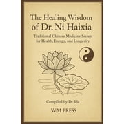 The Healing Wisdom of Dr. Ni Haixia Traditional Chinese Medicine Secrets for Health, Energy, and Longevity - Compiled b, Paperback