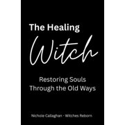 The Healing Witch Restoring Souls Through the Old Ways, Paperback