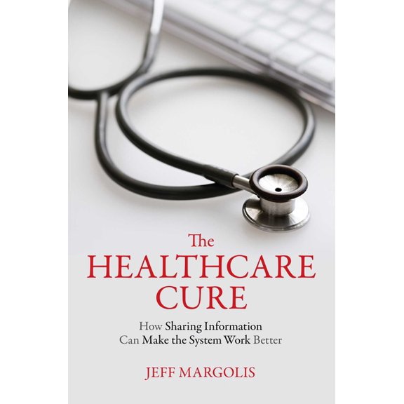 Healthcare Cure: How Sharing Information Can Make the System Work Better, (Paperback)