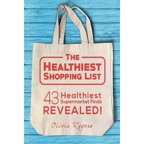 The Healthiest Shopping List (2nd Edition): 43 Healthiest Supermarket Finds Revealed!, (Paperback)