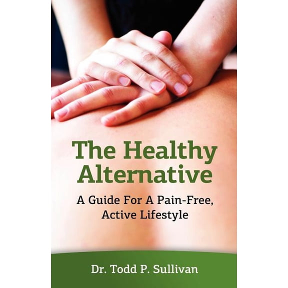 The Healthy Alternative: A Guide For A Pain-Free, Active Lifestyle Paperback Dr Todd P. Sullivan