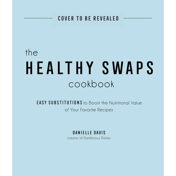 The Healthy Swaps Cookbook: Easy Substitutions to Boost the Nutritional Value of Your Favorite Recipes