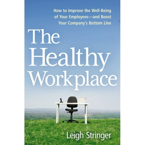The Healthy Workplace: How to Improve the Well-Being of Your Employees---And Boost Your Company's Bottom Line, (Paperback)