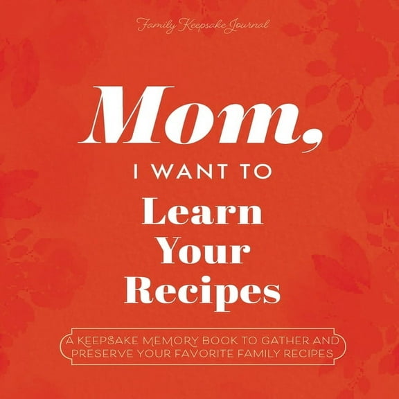 The Hear Your Story Books Mom, I Want to Learn Your Recipes: A Keepsake Memory Book to Gather and Preserve Your Favorite Family Recipes, (Paperback)