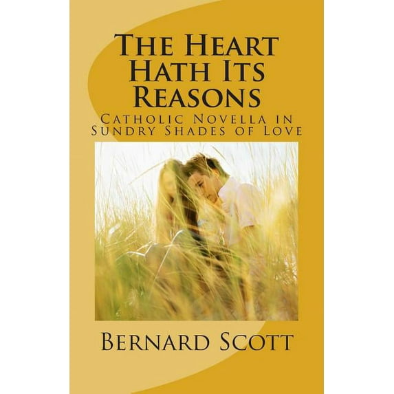 The Heart Hath Its Reasons : Catholic Novella in Sundry Shades of Love (Ordered and Otherwise)