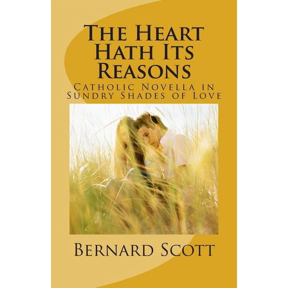 The Heart Hath Its Reasons: Catholic Novella in Sundry Shades of Love Ordered and Otherwise Paperback 0980117496 9780980117493 Bernard Scott
