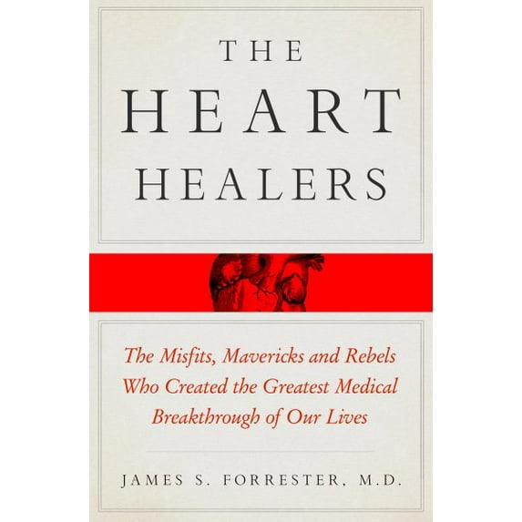 The Heart Healers : The Misfits, Mavericks, and Rebels Who Created the Greatest Medical Breakthrough of Our Lives (Hardcover)