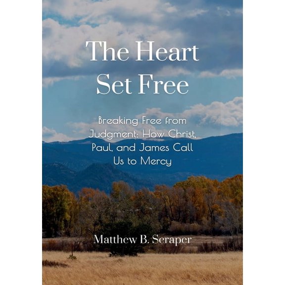 The Heart Set Free: Breaking Free from Judgment: How Christ, Paul, and James Call Us to Mercy, (Paperback)