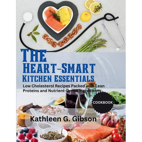 The Heart-Smart Kitchen Essentials: Low Cholesterol recipes Packed with Lean Protein Nutrient-Dense Ingredients., (Paperback)