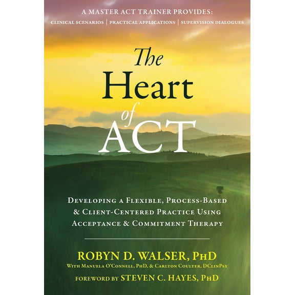 The Heart of ACT : Developing a Flexible, Process-Based, and Client-Centered Practice Using Acceptance and Commitment Therapy (Paperback)