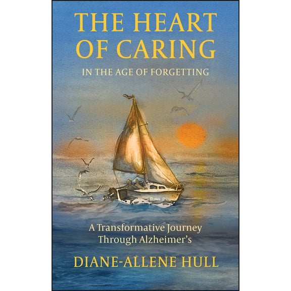 The Heart of Caring in the Age of Forgetting: A Transformative Journey Through Alzheimer's, (Paperback)
