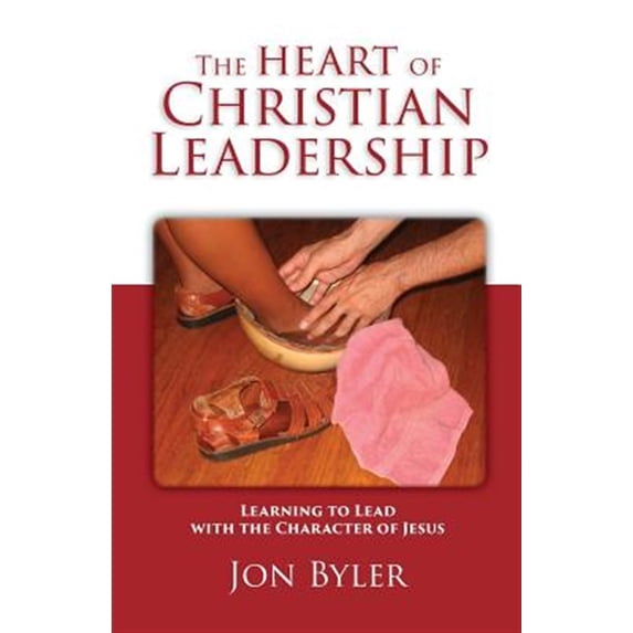 The Heart of Christian Leadership: Learning to Lead with the Character of Jesus (Paperback) by Jon Byler