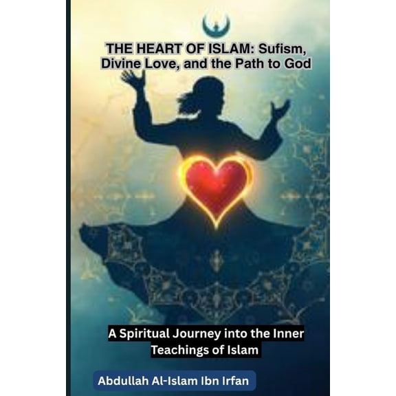 The Heart of Islam: Sufism, Divine Love, and the Path to God, (Paperback)