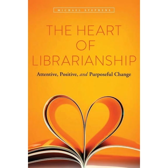 The Heart of Librarianship : Attentive, Positive, and Purposeful Change (Paperback)