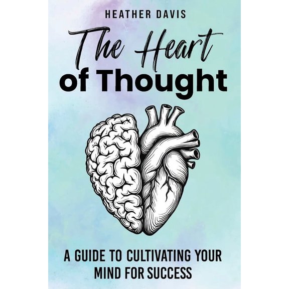 The Heart of Thought: A Guide to Cultivating Your Mind for Success, (Paperback)