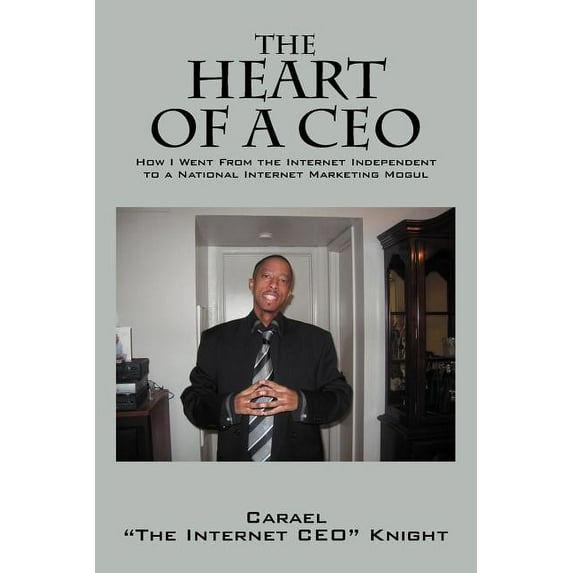 The Heart of a CEO: How I Went from the Internet Independent to a National Internet Marketing Mogul, (Paperback)