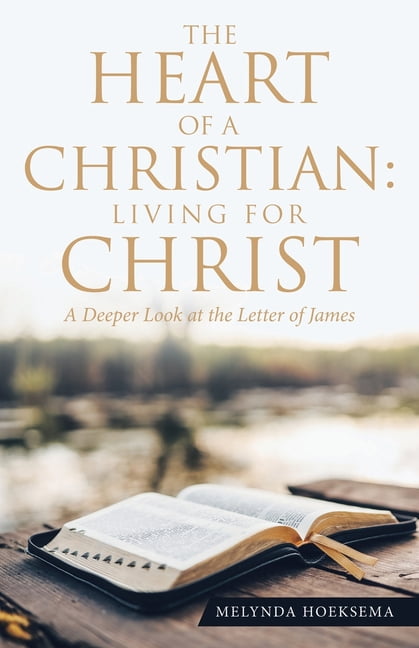 The Heart of a Christian: Living for Christ: A Deeper Look at the Letter of James, (Paperback)