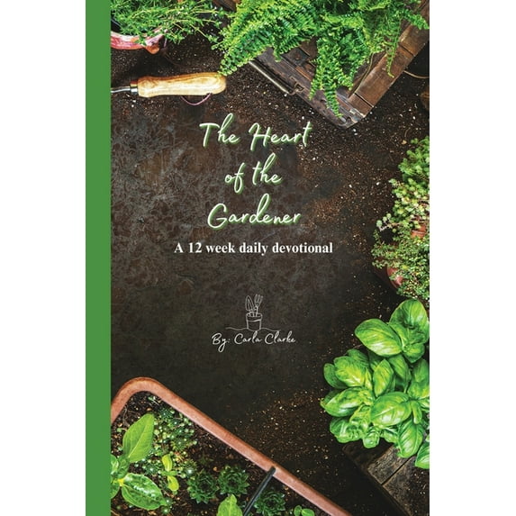 The Heart of the Gardener The Heart of the Gardener, a 12 week daily devotional: Let God's heart speak to yours, (Paperback)