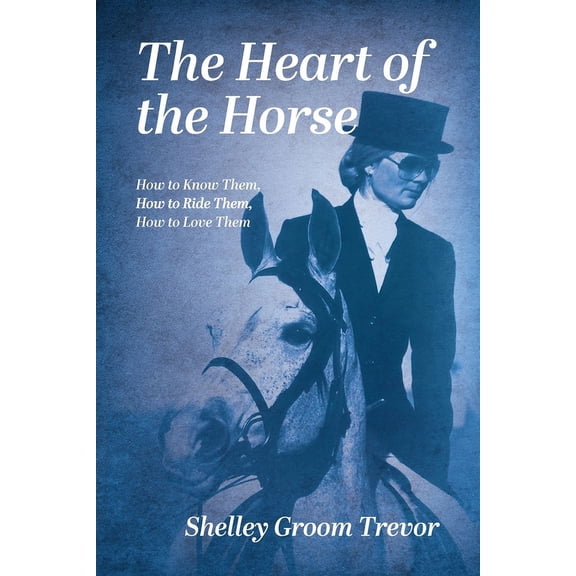 The Heart of the Horse: How to Know Them, How to Ride Them, How to Love Them, (Paperback)