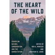 The Heart of the Wild Essays on Nature, Conservation, and the Human Future, Paperback