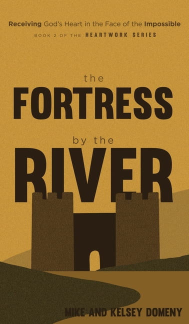 The Heartwork The Fortress by the River: Receiving God's Heart in the Face of the Impossible, Book 2, (Hardcover)