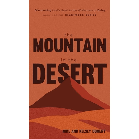 The Heartwork The Mountain in the Desert: Discovering God's Heart in the Wilderness of Delay, Book 1, (Hardcover)