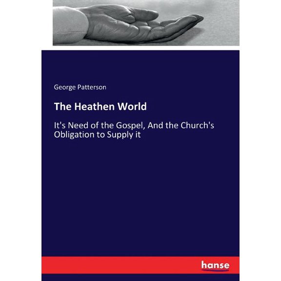 The Heathen World: It's Need of the Gospel, And the Church's Obligation to Supply it, (Paperback)