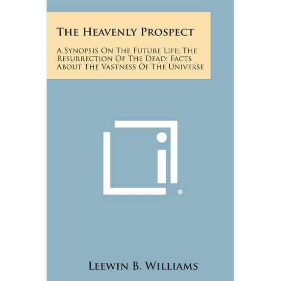 The Heavenly Prospect: A Synopsis on the Future Life; The Resurrection of the Dead; Facts about the Vastness of the Universe