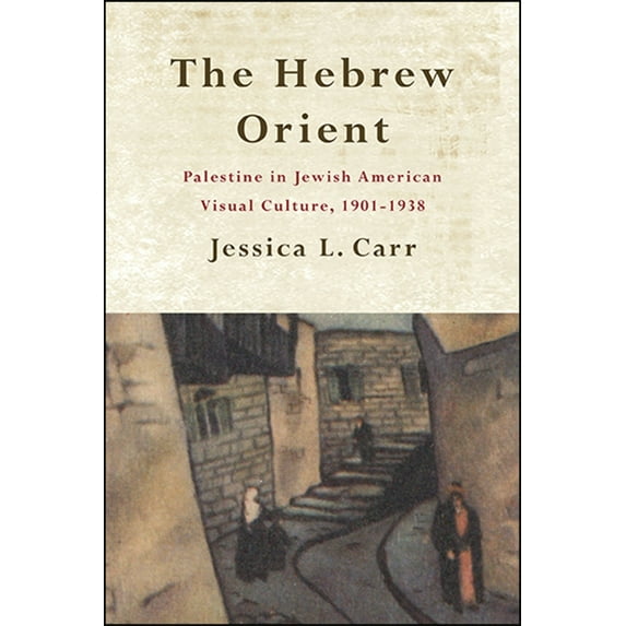 The Hebrew Orient: Palestine in Jewish American Visual Culture, 1901-1938, (Hardcover)