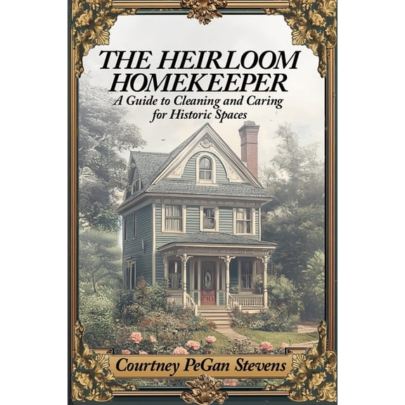 The Heirloom Homekeeper: A Guide to Cleaning and Caring for Historic Spaces, (Paperback)