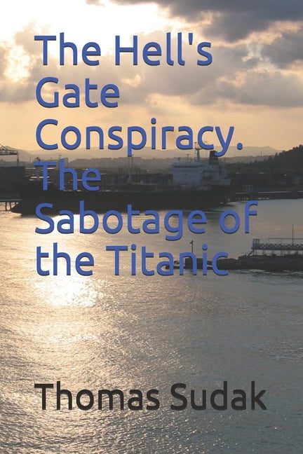 The Hell's Gate Conspiracy. The Sabotage of the Titanic, (Paperback)