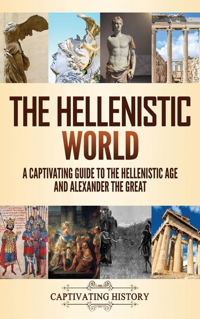 The Hellenistic World: A Captivating Guide to the Hellenistic Age and ...
